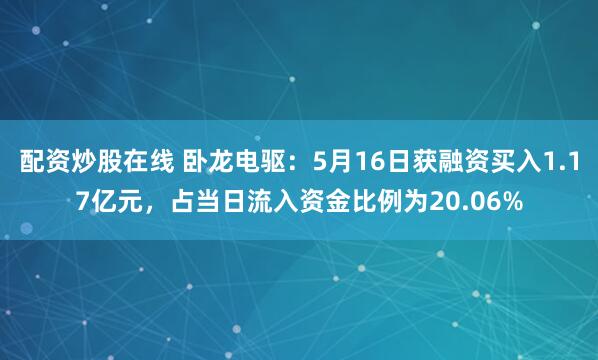 配资炒股在线 卧龙电驱：5月16日获融资买入1.17亿元，占当日流入资金比例为20.06%