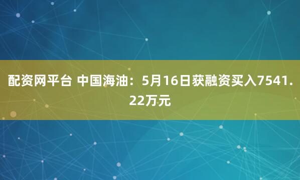 配资网平台 中国海油：5月16日获融资买入7541.22万元