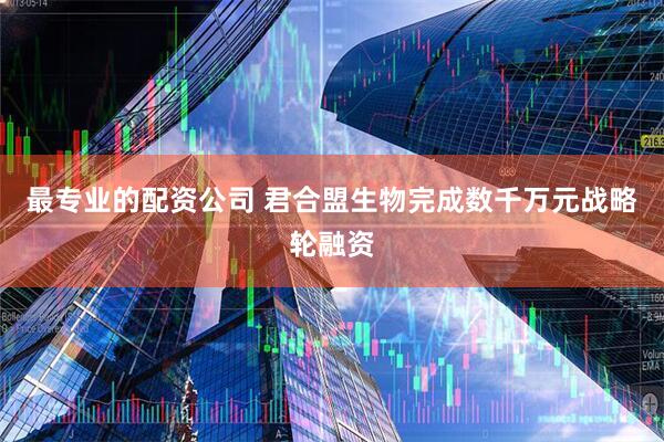 最专业的配资公司 君合盟生物完成数千万元战略轮融资