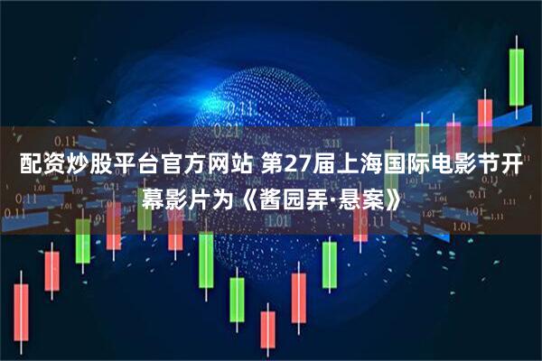 配资炒股平台官方网站 第27届上海国际电影节开幕影片为《酱园弄·悬案》