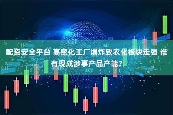 配资安全平台 高密化工厂爆炸致农化板块走强 谁有现成涉事产品产能？