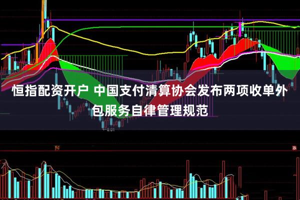恒指配资开户 中国支付清算协会发布两项收单外包服务自律管理规范