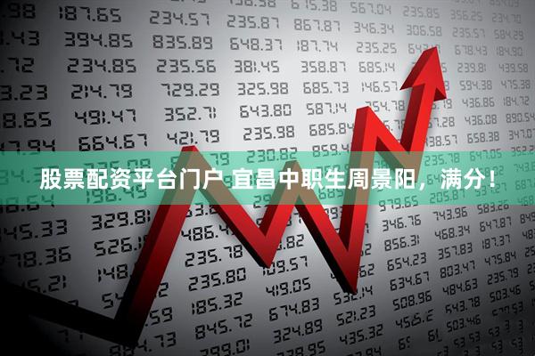 股票配资平台门户 宜昌中职生周景阳，满分！