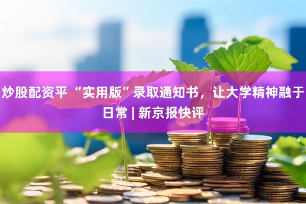 炒股配资平 “实用版”录取通知书，让大学精神融于日常 | 新京报快评