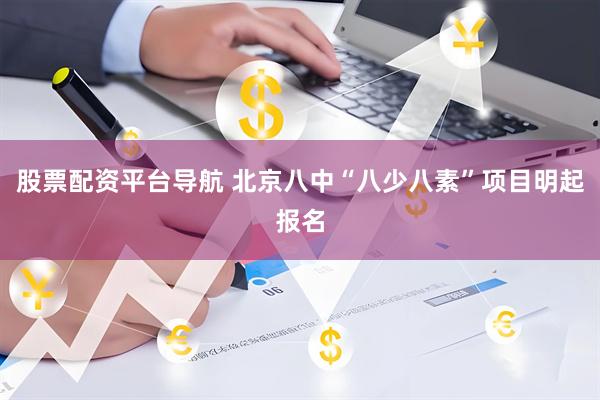 股票配资平台导航 北京八中“八少八素”项目明起报名