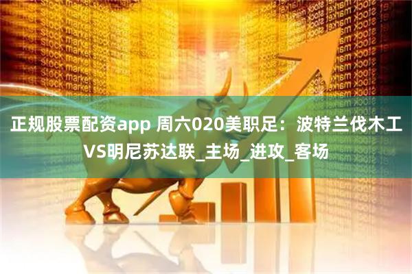 正规股票配资app 周六020美职足：波特兰伐木工VS明尼苏达联_主场_进攻_客场