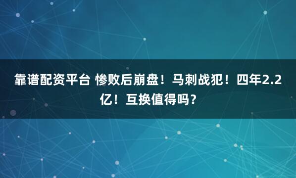 靠谱配资平台 惨败后崩盘！马刺战犯！四年2.2亿！互换值得吗？