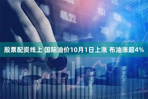 股票配资线上 国际油价10月1日上涨 布油涨超4%